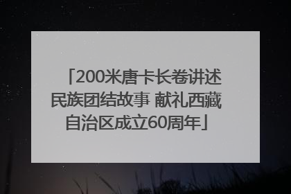 200米唐卡长卷讲述民族团结故事 献礼西藏自治区成立60周年