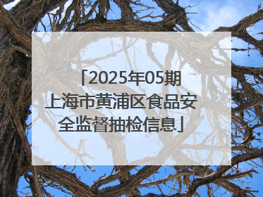 2025年05期上海市黄浦区食品安全监督抽检信息