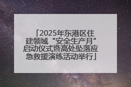 2025年东港区住建领域“安全生产月”启动仪式暨高处坠落应急救援演练活动举行