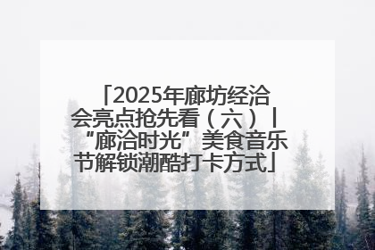 2025年廊坊经洽会亮点抢先看（六）丨“廊洽时光”美食音乐节解锁潮酷打卡方式
