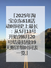 2025年淘宝京东618活动时间史上最长：从5月13号开始到6月20号结束持续39天附详细时间表一览