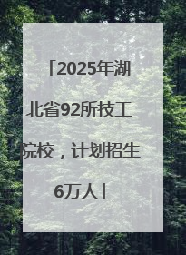 2025年湖北省92所技工院校，计划招生6万人