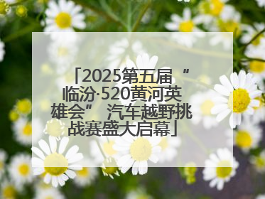 2025第五届“临汾·520黄河英雄会” 汽车越野挑战赛盛大启幕