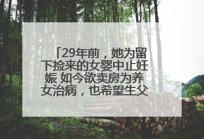 29年前，她为留下捡来的女婴中止妊娠 如今欲卖房为养女治病，也希望生父母现身丨红星寻人