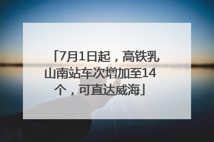 7月1日起，高铁乳山南站车次增加至14个，可直达威海