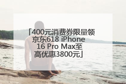 400元消费券限量领 京东618 iPhone 16 Pro Max至高优惠3800元