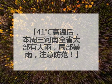 41℃高温后，本周三河南全省大部有大雨，局部暴雨，注意防范！