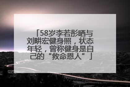 58岁李若彤晒与刘畊宏健身照,状态年轻,曾称健身是自己的“救命恩人”