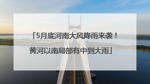 5月底河南大风降雨来袭！黄河以南局部有中到大雨