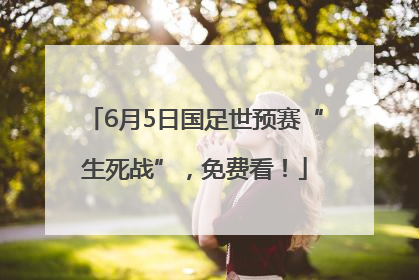 6月5日国足世预赛“生死战”，免费看！