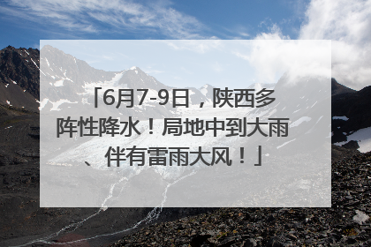 6月7-9日，陕西多阵性降水！局地中到大雨、伴有雷雨大风！