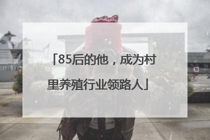 85后的他，成为村里养殖行业领路人