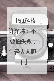 91科技许泽玮：不要怕失败，年轻人大胆干