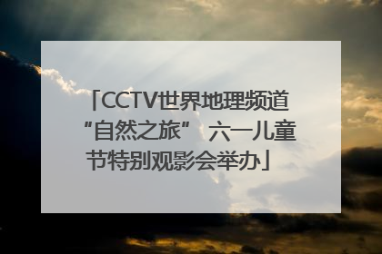 CCTV世界地理频道“自然之旅” 六一儿童节特别观影会举办