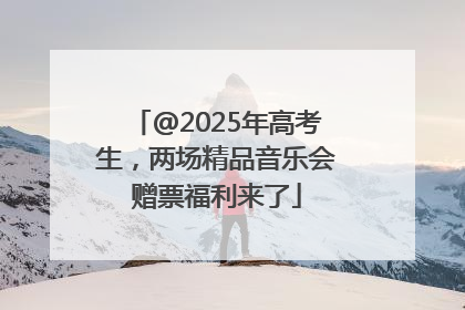 @2025年高考生，两场精品音乐会赠票福利来了