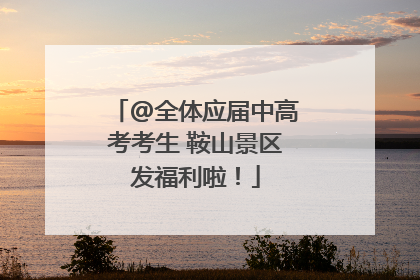 @全体应届中高考考生 鞍山景区发福利啦！