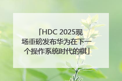 HDC 2025现场重磅发布华为在下一个操作系统时代的棋
