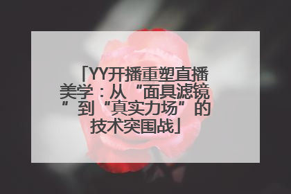 YY开播重塑直播美学：从“面具滤镜”到“真实力场”的技术突围战
